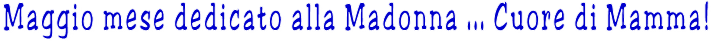 Maggio mese dedicato alla Madonna ... Cuore di Mamma!